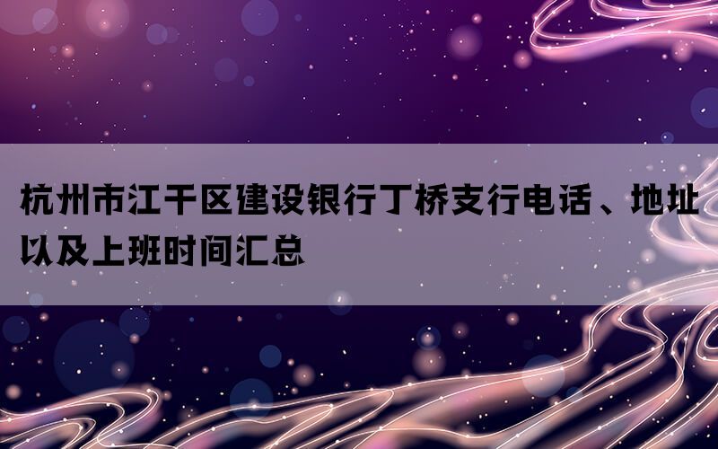 杭州市江干区建设银行丁桥支行电话、地址以