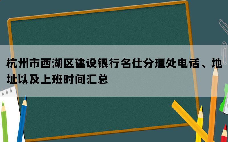 杭州市西湖区建设银行名仕分理处电话、地址以及上班时间汇总(图1)