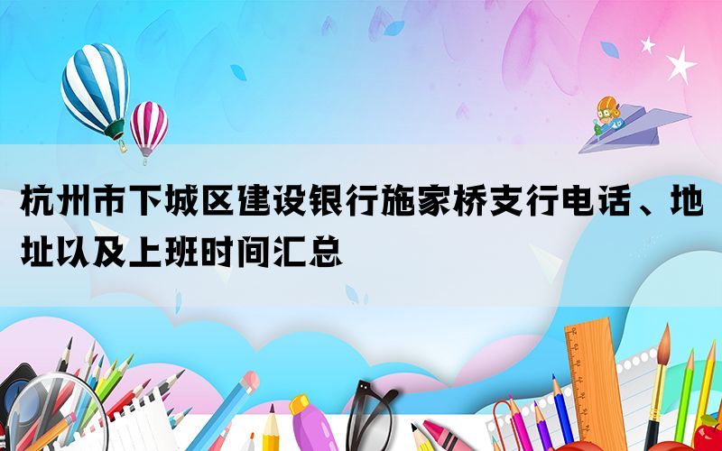 杭州市下城区建设银行施家桥支行电话、地址以及上班时间汇总(图1)