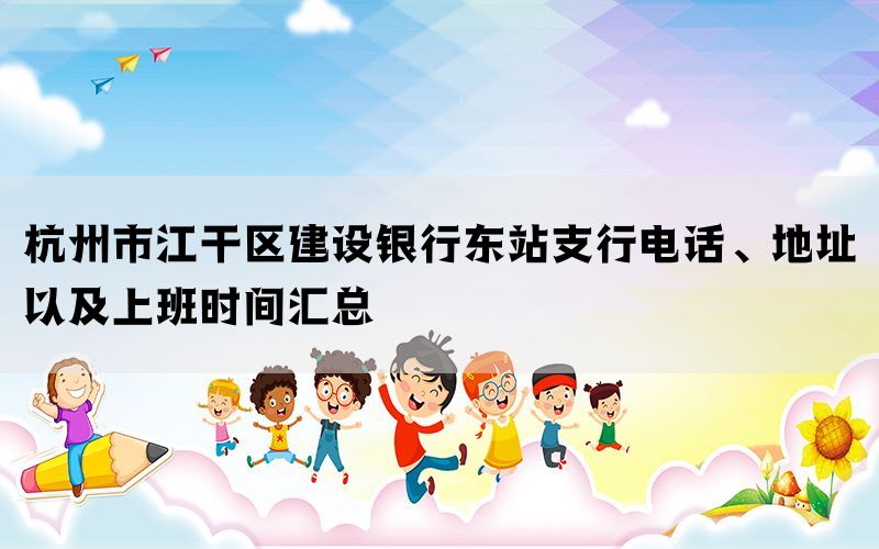 杭州市江干区建设银行东站支行电话、地址以及上班时间汇总