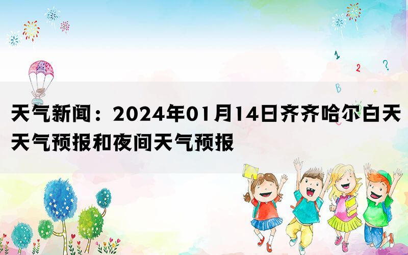 天气新闻：2024年01月14日齐齐哈尔白天天气预报和夜间天气预报