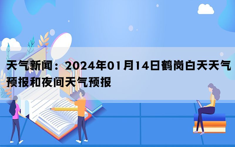 天气新闻：2024年01月14日鹤岗白天天气预报和夜间天气预报