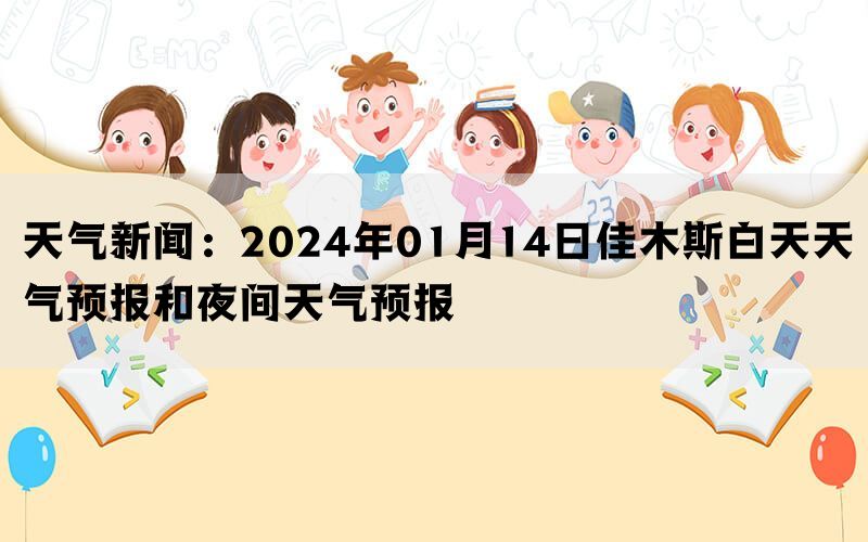 天气新闻：2024年01月14日佳木斯白天天气预报和夜间天气预报