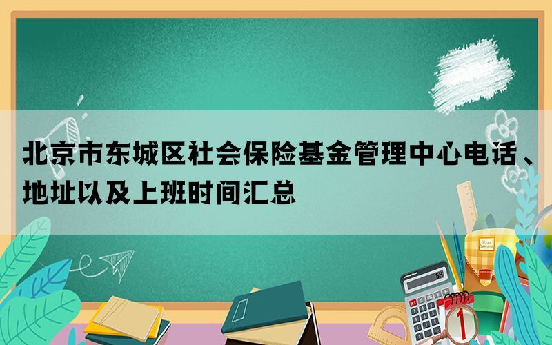 北京市东城区社会保险基金管理中心电话、地址以及上班时间汇总(图1)