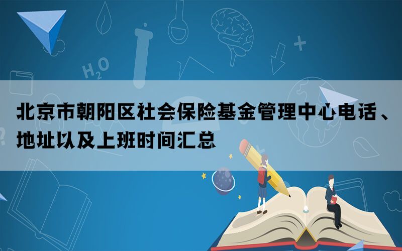 北京市朝阳区社会保险基金管理中心电话、地址以及上班时间汇总(图1)