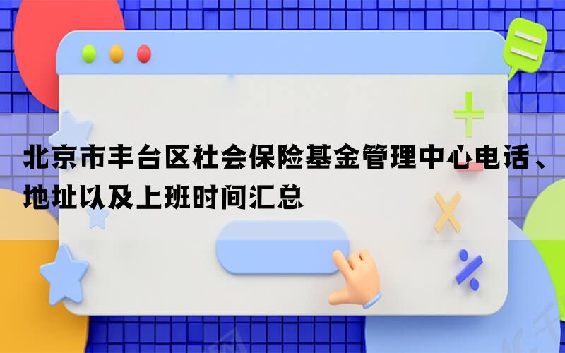 北京市丰台区社会保险基金管理中心电话、地