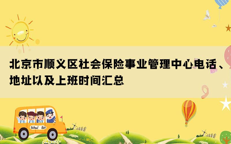 北京市顺义区社会保险事业管理中心电话、地址以及上班时间汇总(图1)