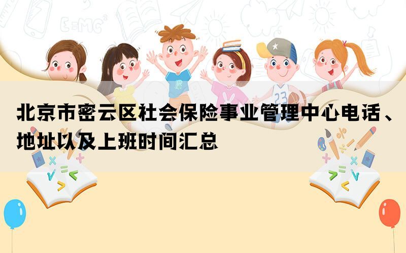北京市密云区社会保险事业管理中心电话、地址以及上班时间汇总