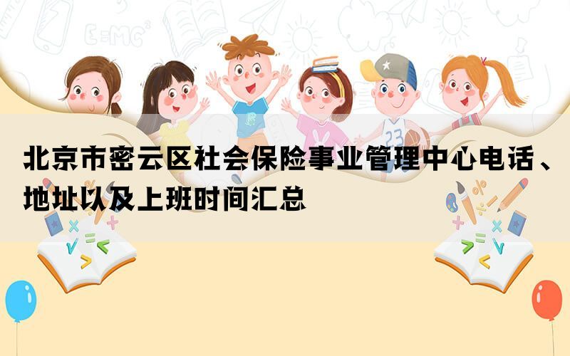 北京市密云区社会保险事业管理中心电话、地址以及上班时间汇总(图1)