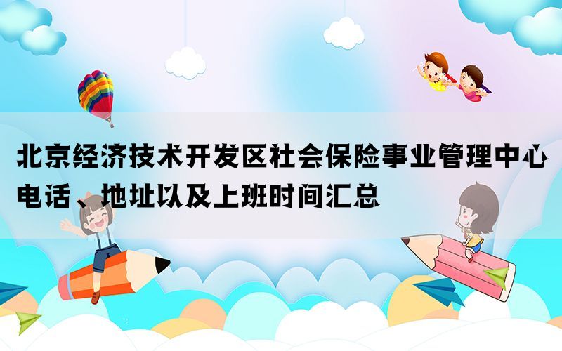 北京经济技术开发区社会保险事业管理中心电话、地址以及上班时间汇总(图1)