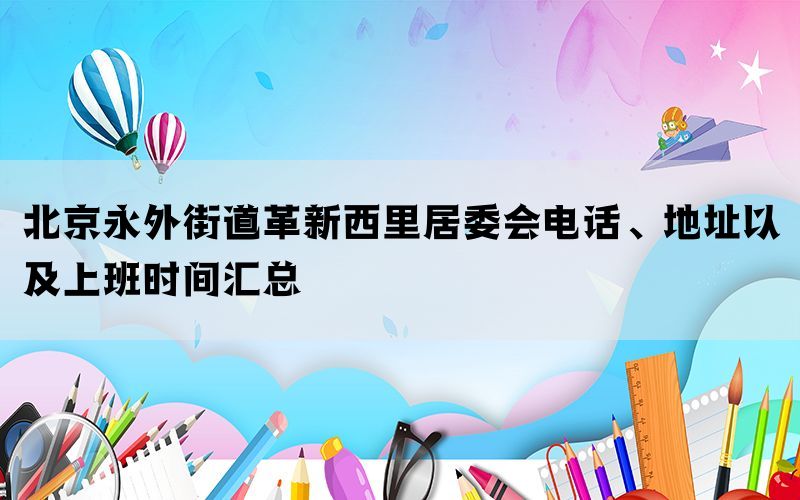 北京永外街道革新西里居委会电话、地址以及上班时间汇总