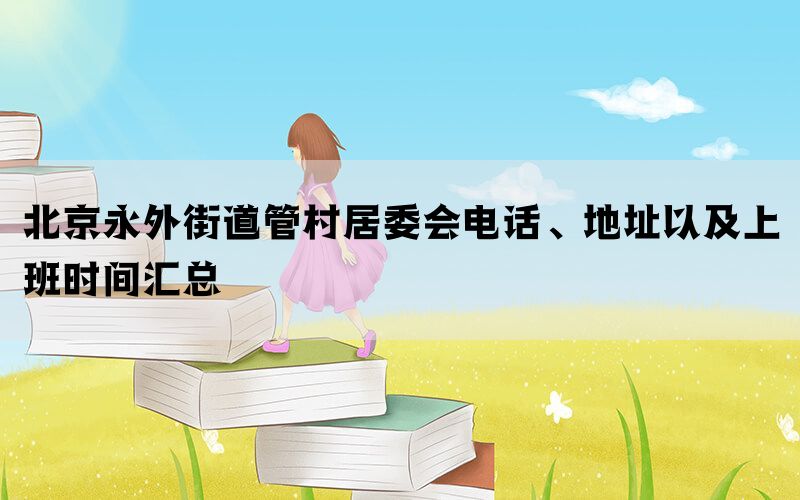 北京永外街道管村居委会电话、地址以及上班时间汇总