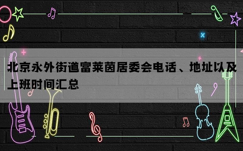 北京永外街道富莱茵居委会电话、地址以及上班时间汇总(图1)