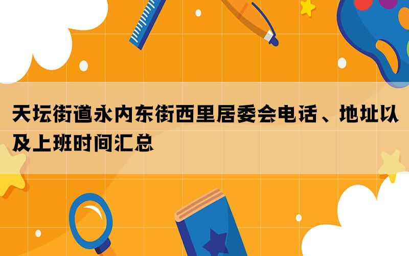 北京天坛街道永内东街西里居委会电话、地址