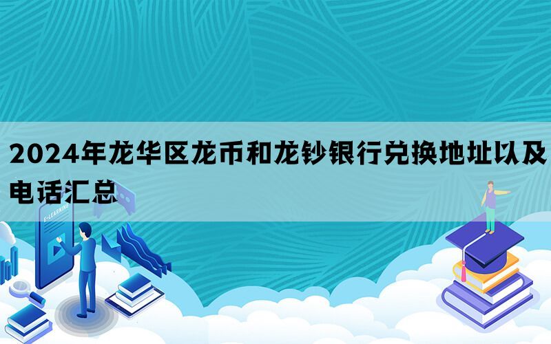 2024年龙华区龙币和龙钞银行兑换地址以及电话汇总