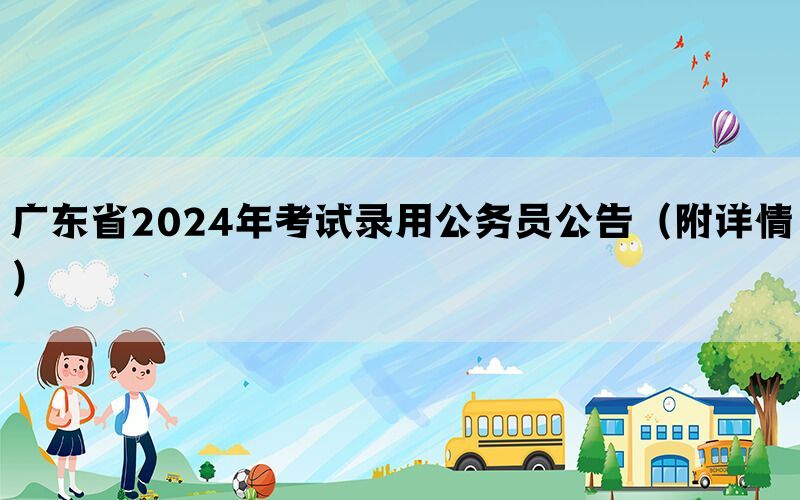 广东省2024年考试录用公务员公告（附详情）