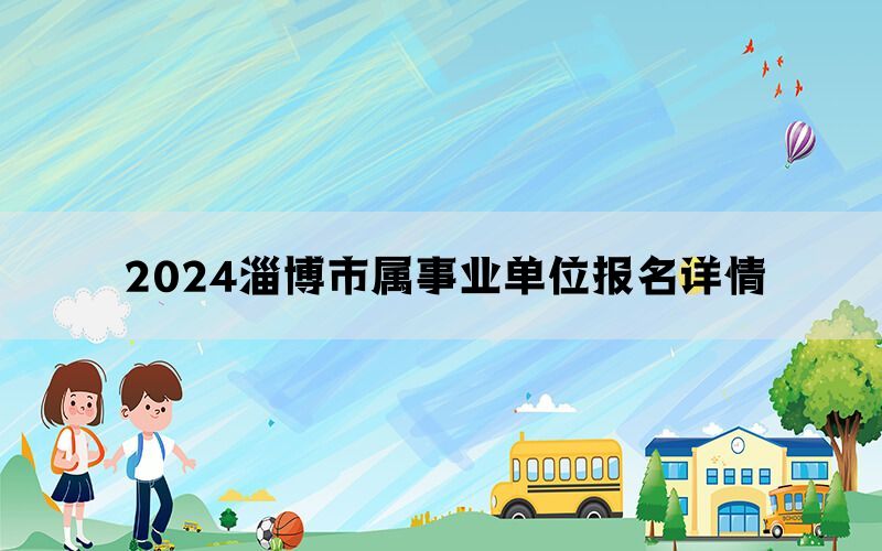 2024淄博市属事业单位报名详情