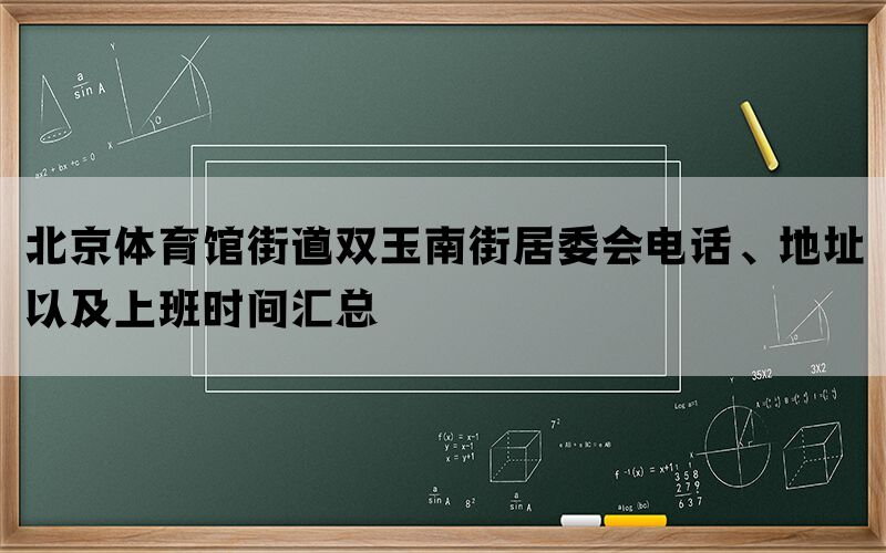 北京体育馆街道双玉南街居委会电话、地址以及上班时间汇总(图1)