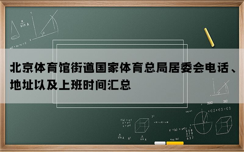 北京体育馆街道国家体育总局居委会电话、地址以及上班时间汇总