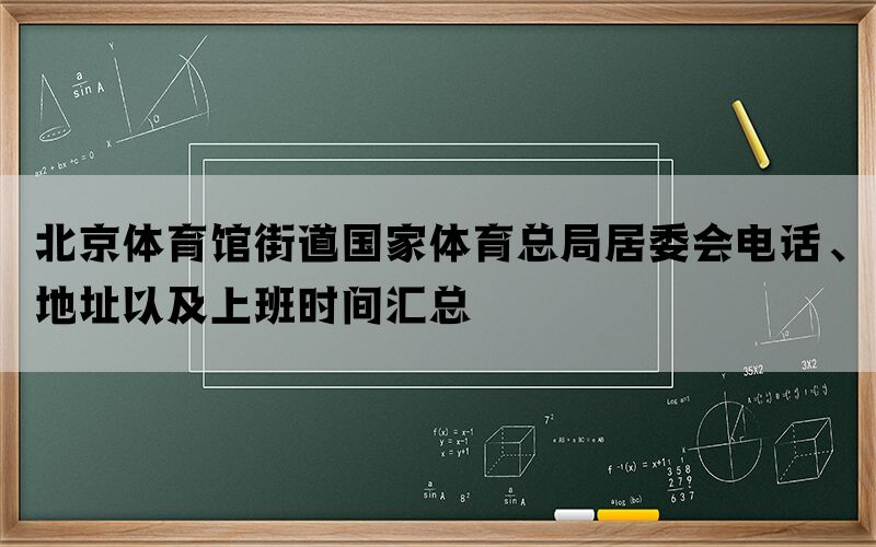 北京体育馆街道国家体育总局居委会电话、地址以及上班时间汇总(图1)