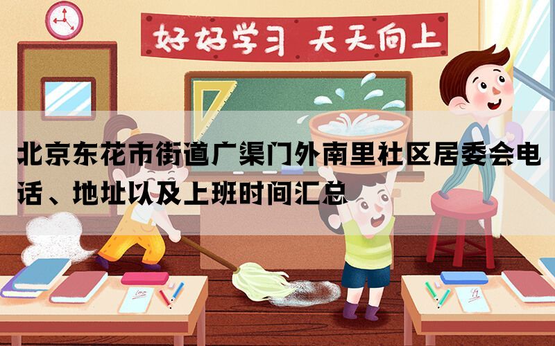 北京东花市街道广渠门外南里社区居委会电话、地址以及上班时间汇总