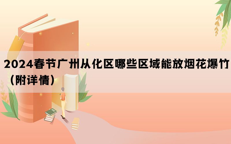 2024春节广州从化区哪些区域能放烟花爆竹（附详情）