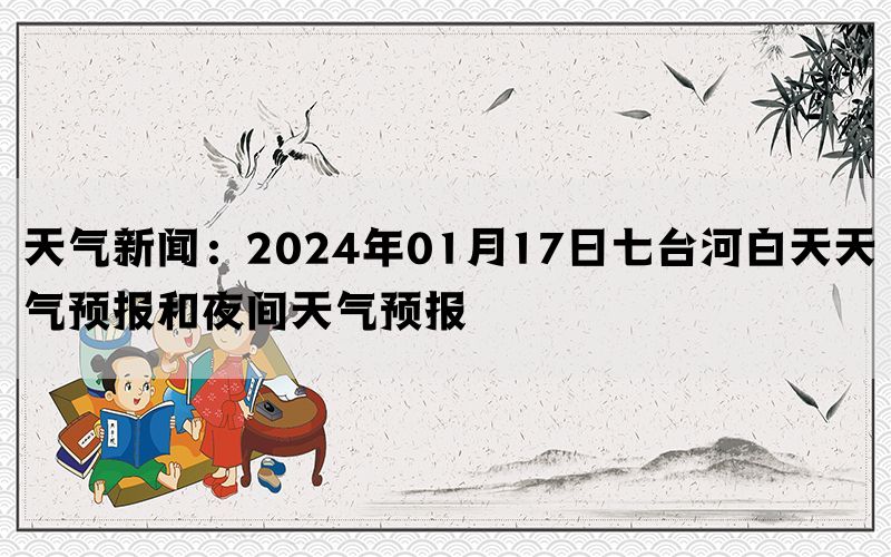 天气新闻：2024年01月17日七台河白天天气预报和夜间天气预报