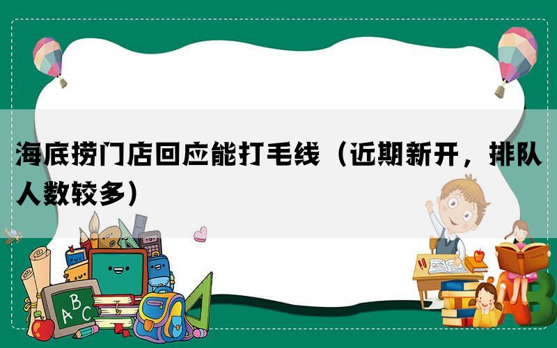 海底捞门店回应能打毛线（近期新开，排队人数较多）(图1)