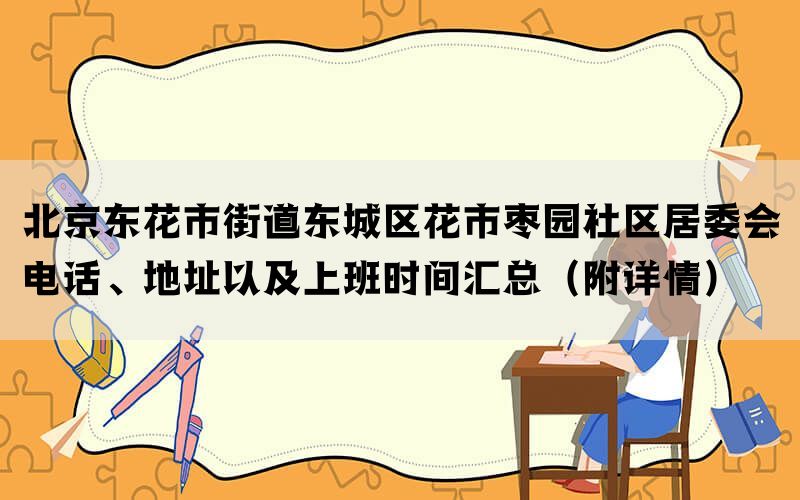 北京东花市街道东城区花市枣园社区居委会电话、地址以及上班时间汇总（附详情）(图1)