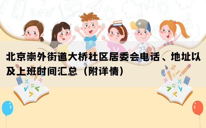 北京崇外街道大桥社区居委会电话、地址以及上班时间汇总（附详情）