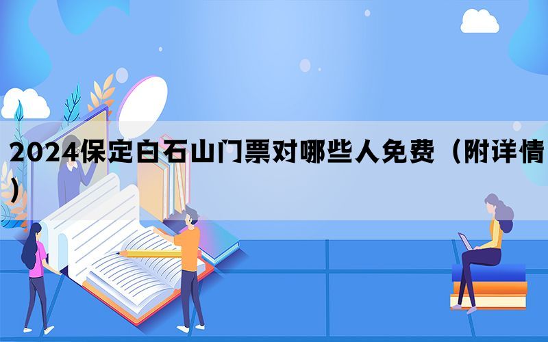 2024保定白石山门票对哪些人免费（附详情）