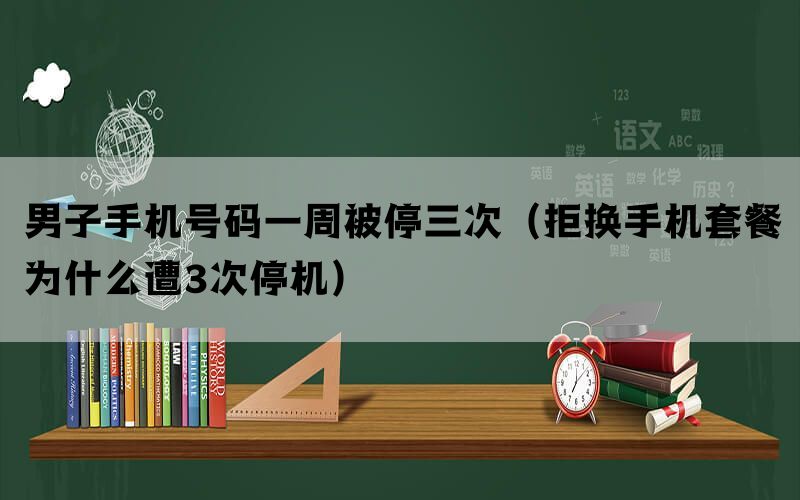 男子手机号码一周被停三次（拒换手机套餐为什么遭3次停机）(图1)