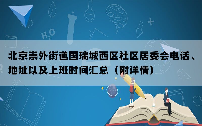 北京崇外街道国瑞城西区社区居委会电话、地址以及上班时间汇总（附详情）