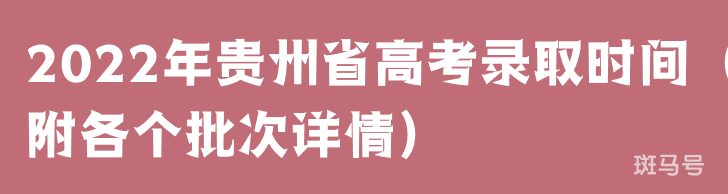 2022年贵州省高考录取时间（附各个批次详情）