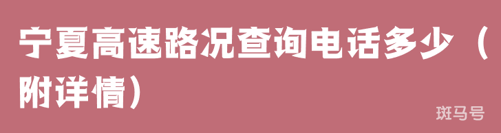 宁夏高速路况查询电话多少(附详情) 宁夏高速路况查询电话多少(附详情)