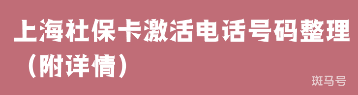 上海社保卡激活电话号码整理(附详情) 上海社保卡激活电话号码整理(附详情)